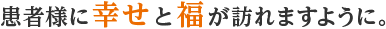 患者様に幸せと福が訪れますように。